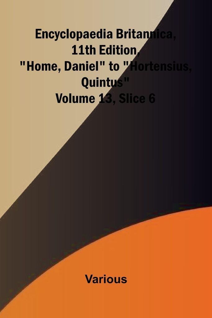 Encyclopaedia Britannica, 11th Edition, "Home, Daniel" to "Hortensius, Quintus" Volume 13, Slice 6