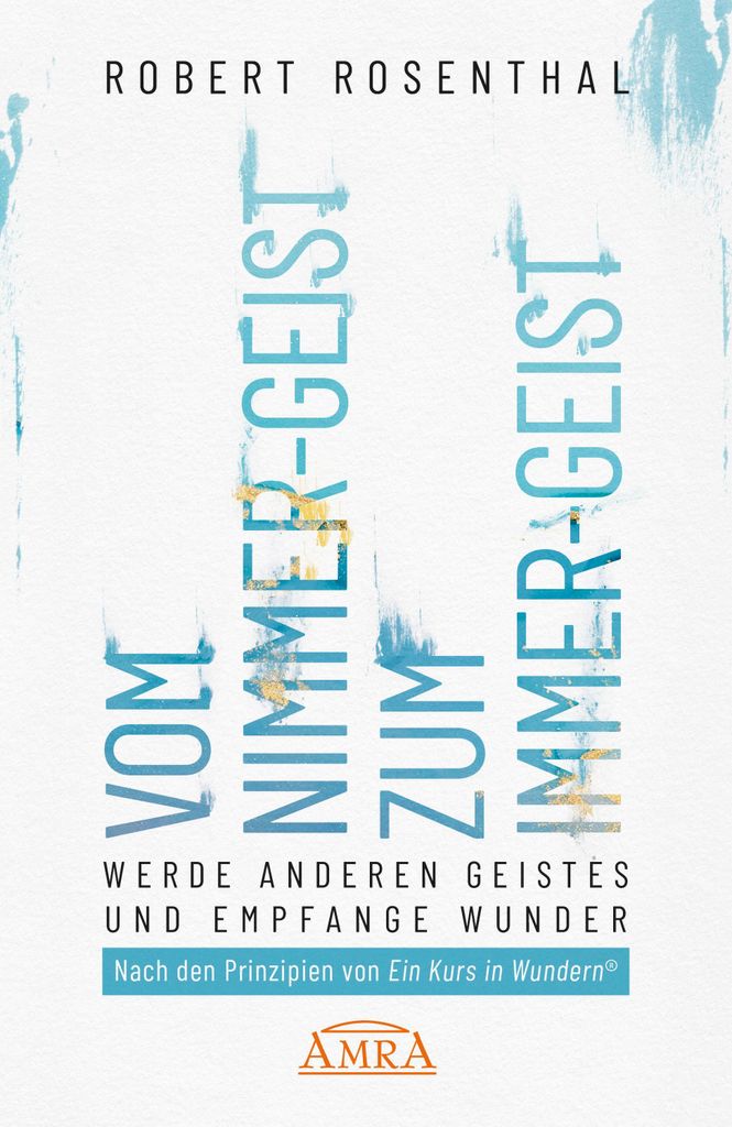 VOM NIMMER-GEIST ZUM IMMER-GEIST. Werde anderen Geistes und empfange Wunder. Nach den Prinzipien von »Ein Kurs in Wundern «