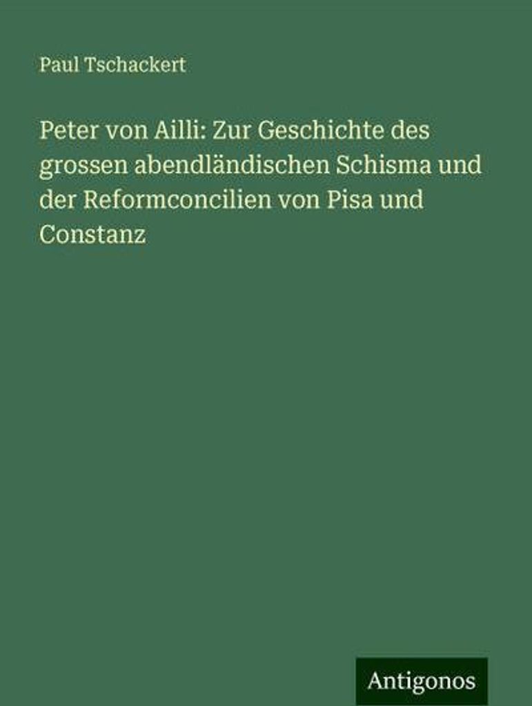 Peter von Ailli: Zur Geschichte des grossen abendländischen Schisma und der Reformconcilien von Pisa und Constanz