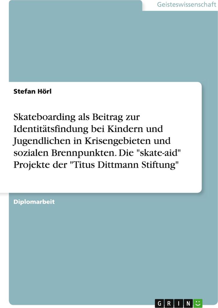 Skateboarding als Beitrag zur Identitätsfindung bei Kindern und Jugendlichen in Krisengebieten und sozialen Brennpunkten. Die "skate-aid" Projekte...