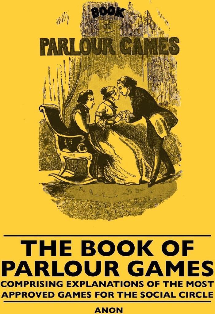 The Book Of Parlour Games - Comprising Explanations Of The Most Approved Games For The Social Circle
