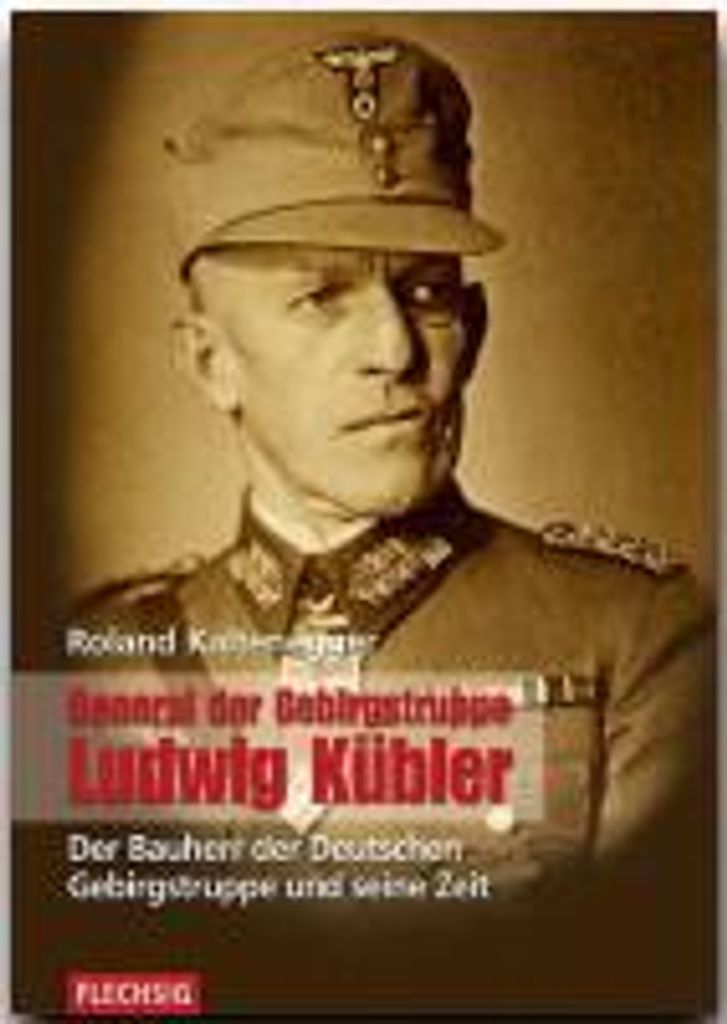 ZEITGESCHICHTE - General der Gebirgstruppe Ludwig Kübler - Der Bauherr der Deutschen Gebirgstruppe und seine Zeit - FLECHSIG Verlag (Flechsig - Ge...