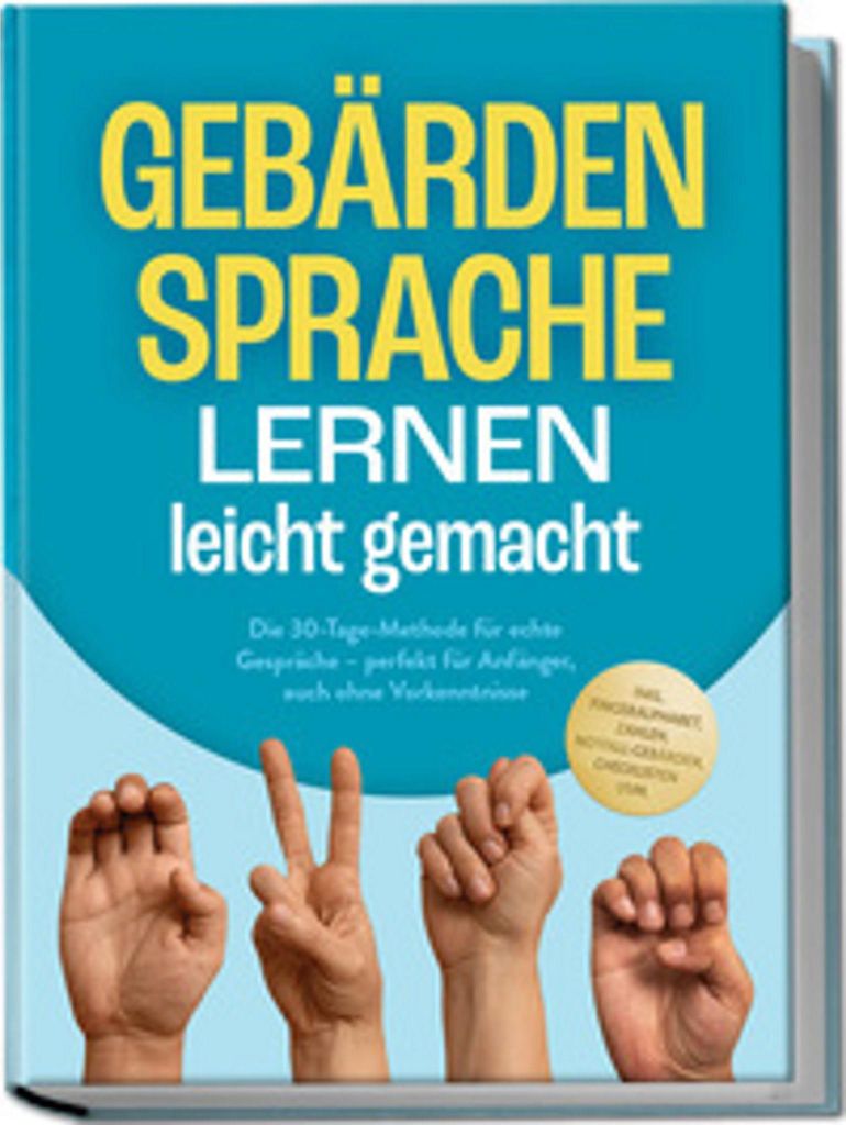 Gebärdensprache lernen leicht gemacht: Die 30-Tage-Methode für echte Gespräche - perfekt für Anfänger, auch ohne Vorkenntnisse - inkl. Fingera...