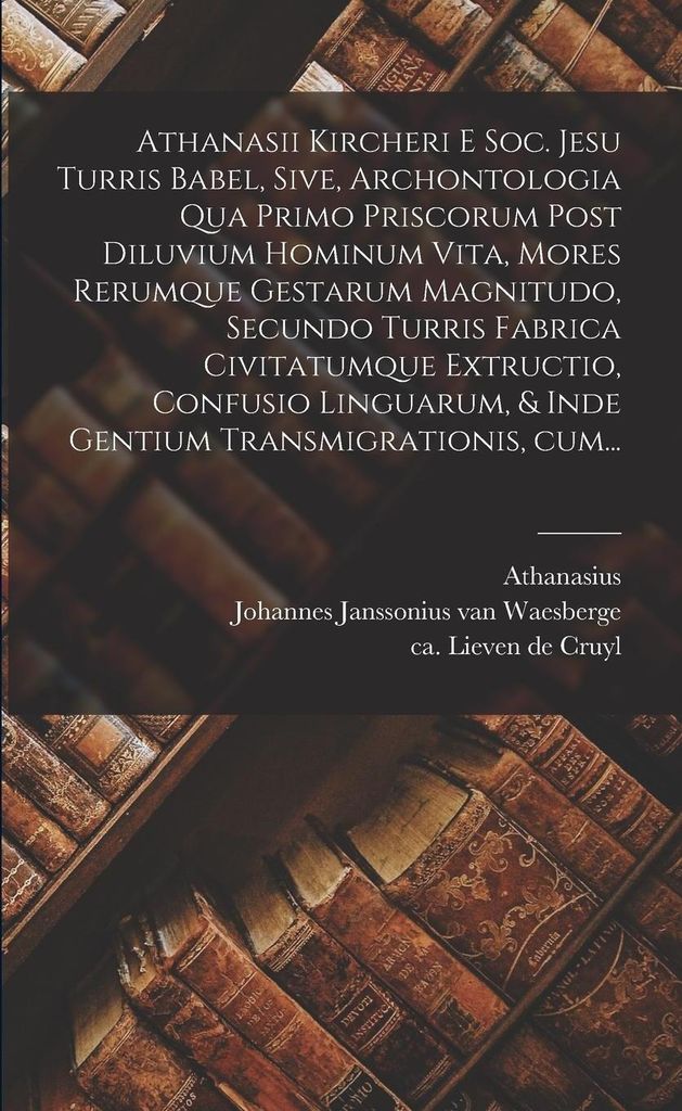 Athanasii Kircheri e Soc. Jesu Turris Babel, sive, Archontologia qua primo priscorum post diluvium hominum vita, mores rerumque gestarum magnitudo,...