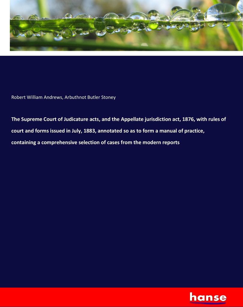 The Supreme Court of Judicature acts, and the Appellate jurisdiction act, 1876, with rules of court and forms issued in July, 1883, annotated so as...