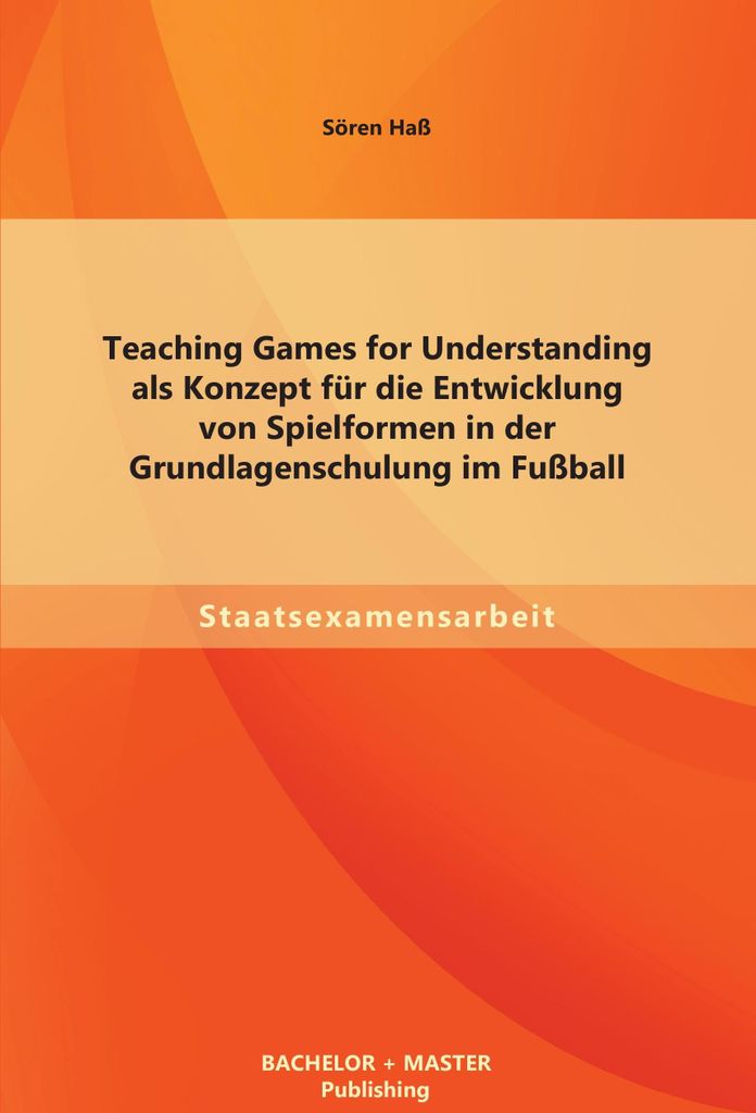 Teaching Games for Understanding als Konzept für die Entwicklung von Spielformen in der Grundlagenschulung im Fußball