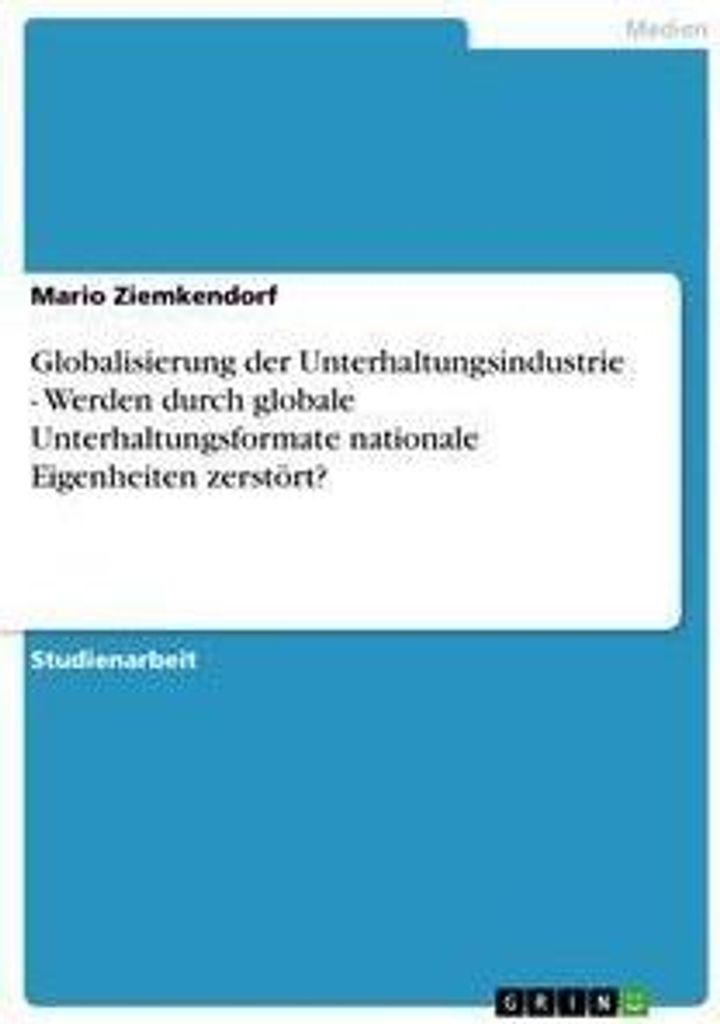 Globalisierung der Unterhaltungsindustrie - Werden durch globale Unterhaltungsformate nationale Eigenheiten zerstört?