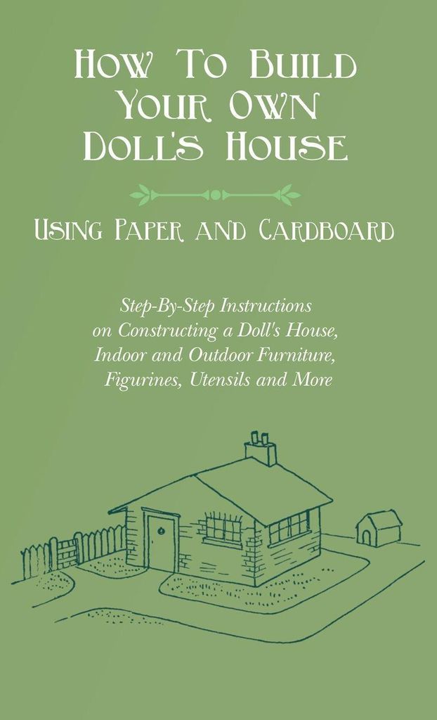 How To Build Your Own Doll's House, Using Paper and Cardboard. Step-By-Step Instructions on Constructing a Doll's House, Indoor and Outdoor Furnitu...