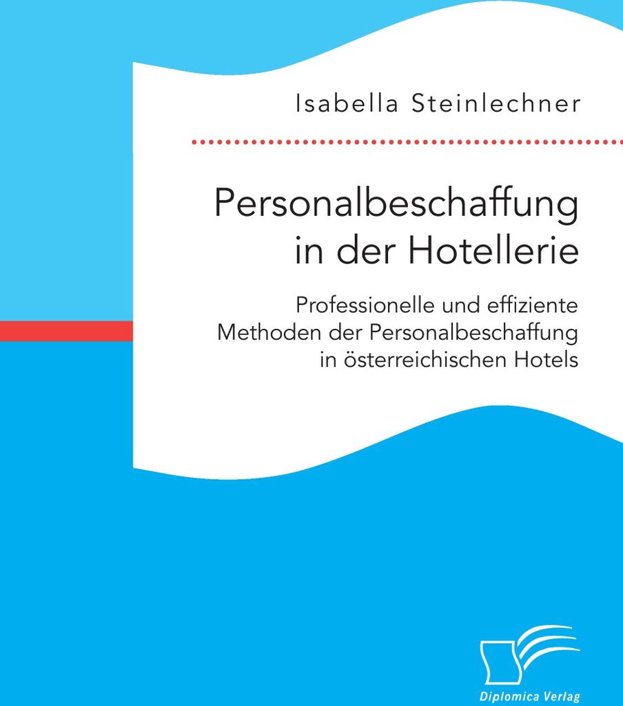Personalbeschaffung in der Hotellerie. Professionelle und effiziente Methoden der Personalbeschaffung in österreichischen Hotels