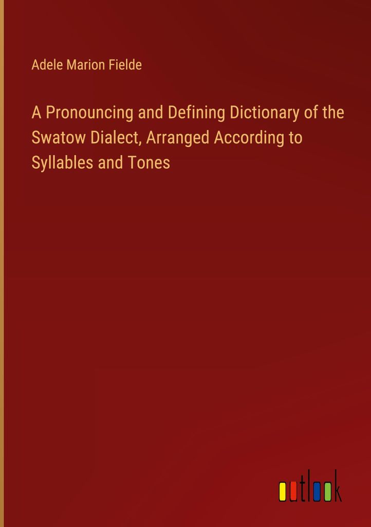 A Pronouncing and Defining Dictionary of the Swatow Dialect, Arranged According to Syllables and Tones
