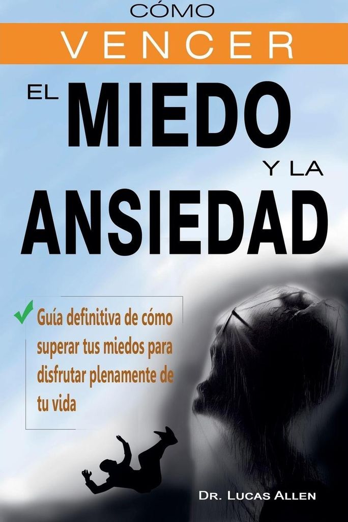 Cómo vencer el miedo y la ansiedad - Guía definitiva de cómo superar tus miedos para disfrutar plenamente de tu vida