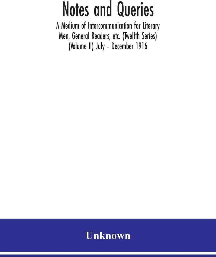 Notes and queries A Medium of Intercommunication for Literary Men, General Readers, etc. (Twelfth Series) (Volume II) July - December 1916