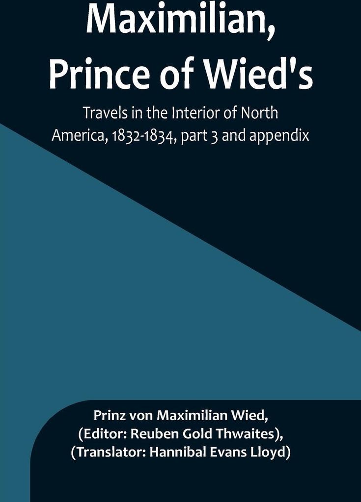 Maximilian, Prince of Wied's, Travels in the Interior of North America, 1832-1834, part 3 and appendix