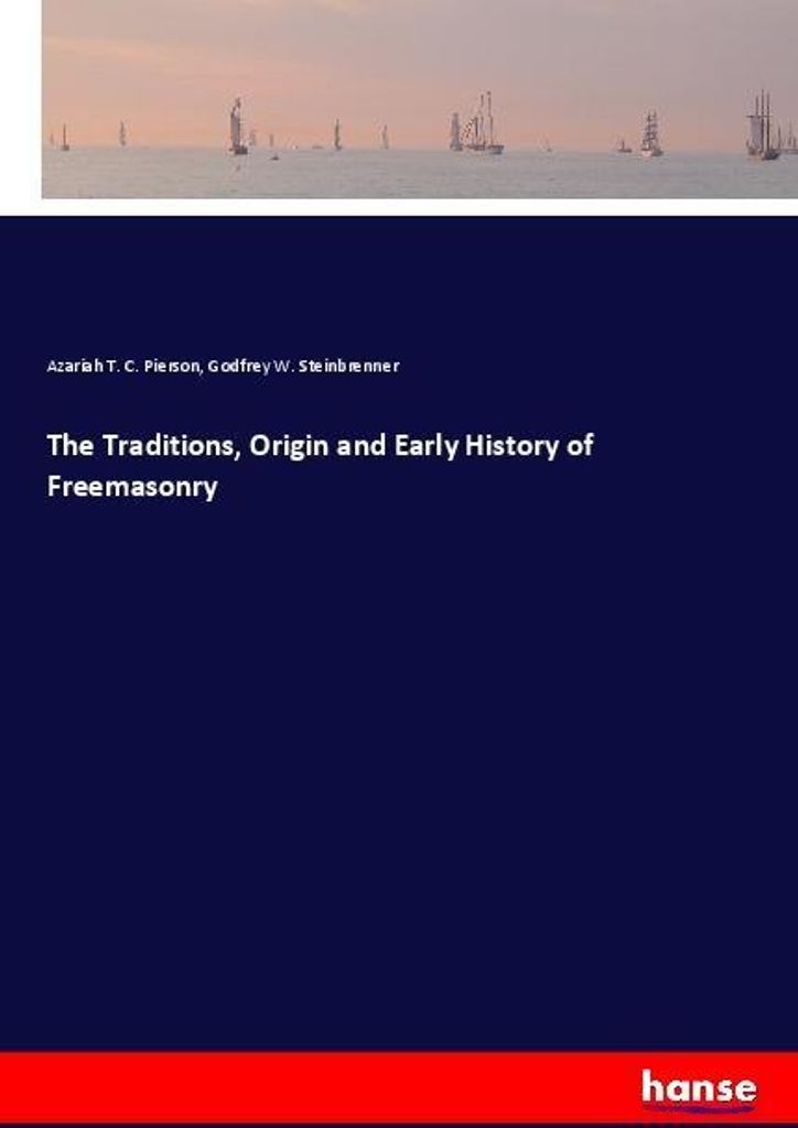 The Traditions, Origin and Early History of Freemasonry