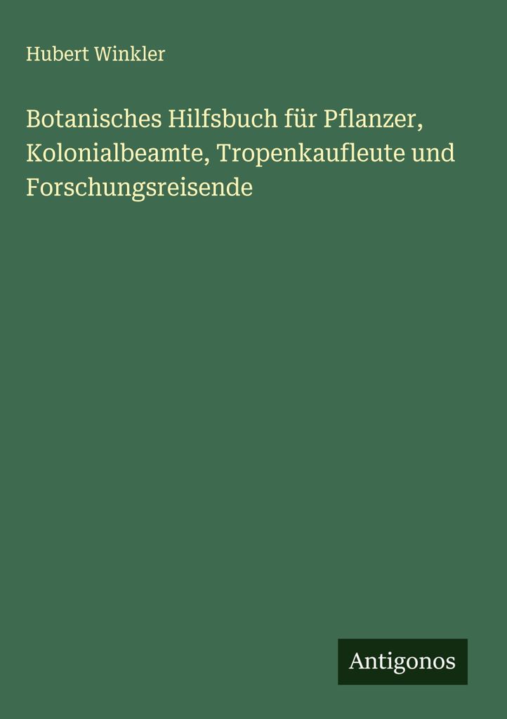 Botanisches Hilfsbuch für Pflanzer, Kolonialbeamte, Tropenkaufleute und Forschungsreisende