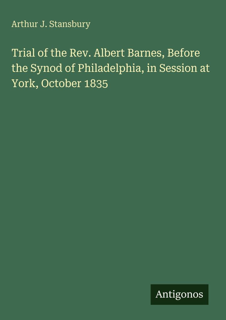 Trial of the Rev. Albert Barnes, Before the Synod of Philadelphia, in Session at York, October 1835