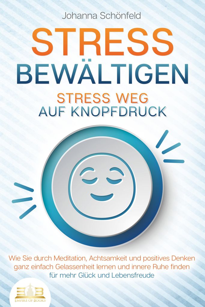 STRESS BEWÄLTIGEN - Stress weg auf Knopfdruck: Wie Sie durch Meditation, Achtsamkeit und positives Denken ganz einfach Gelassenheit lernen und inn...