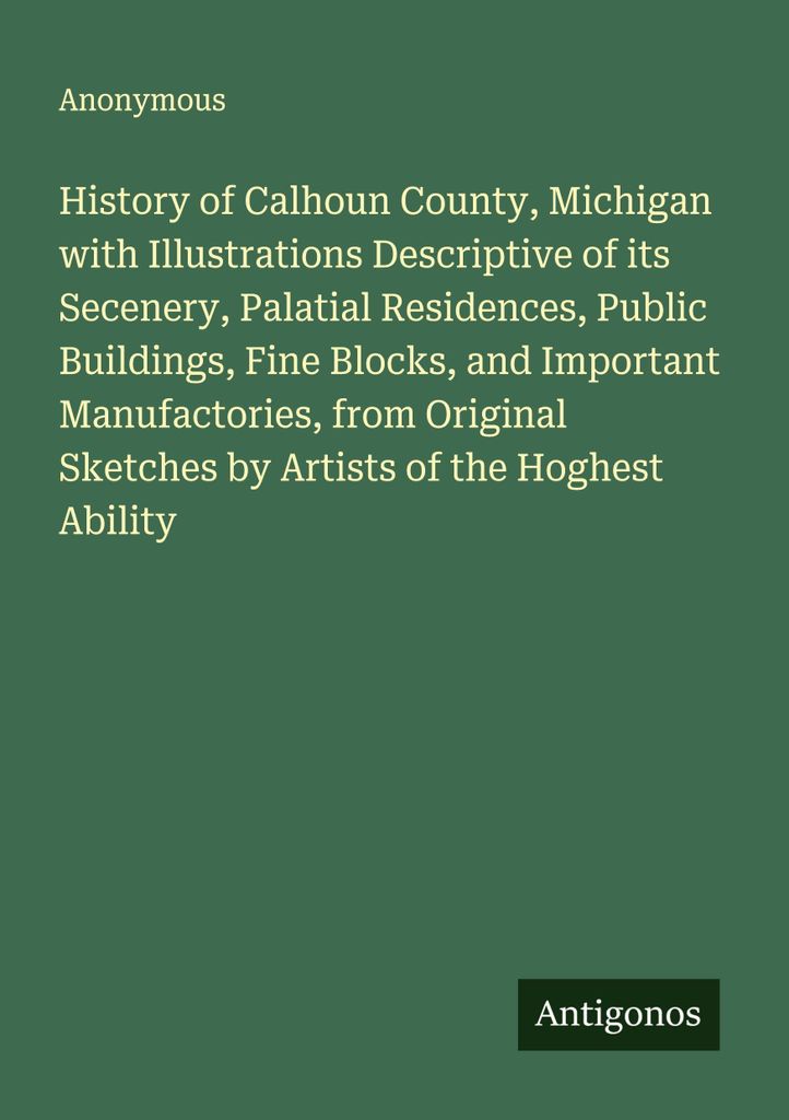 History of Calhoun County, Michigan with Illustrations Descriptive of its Secenery, Palatial Residences, Public Buildings, Fine Blocks, and Importa...