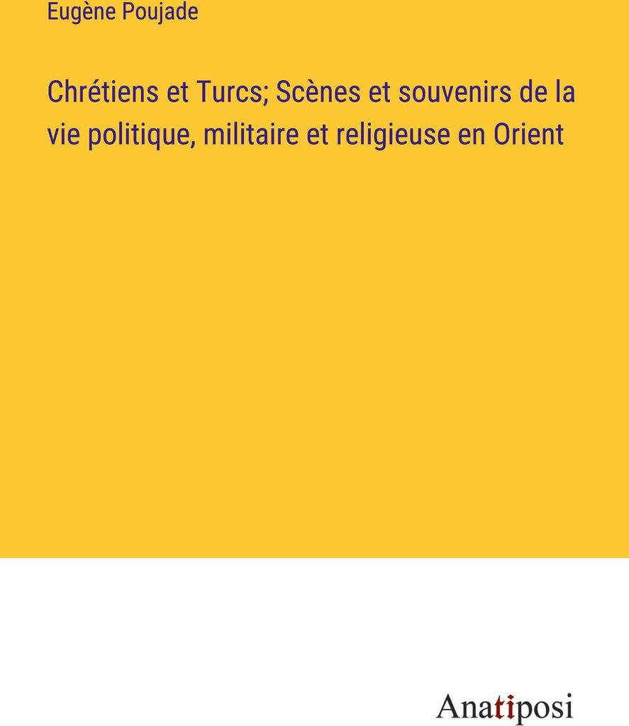 Chrétiens et Turcs; Scènes et souvenirs de la vie politique, militaire et religieuse en Orient
