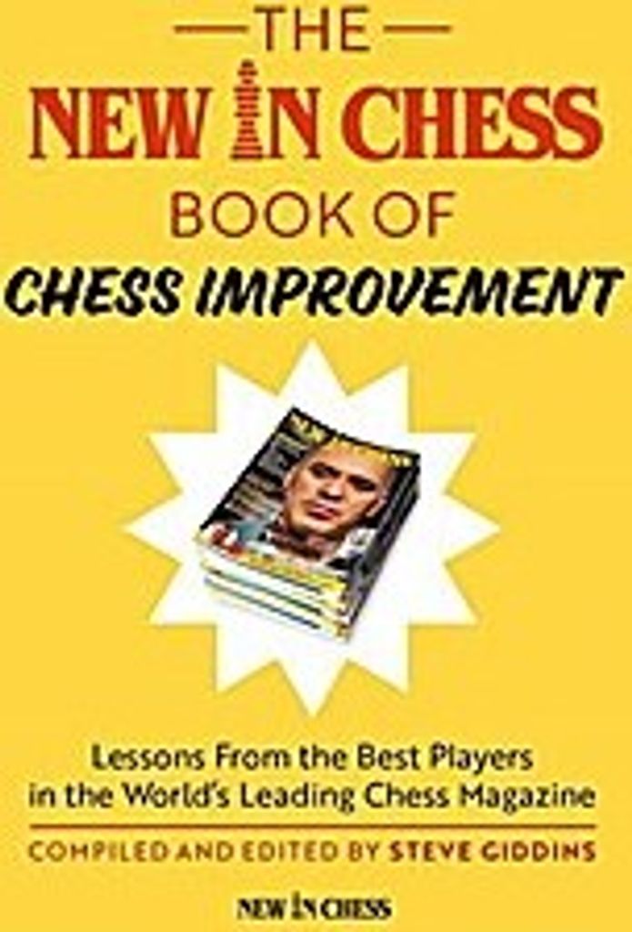 The New in Chess Book of Chess Improvement: Lessons from the Best Players in the World's Leading Chess Magazine