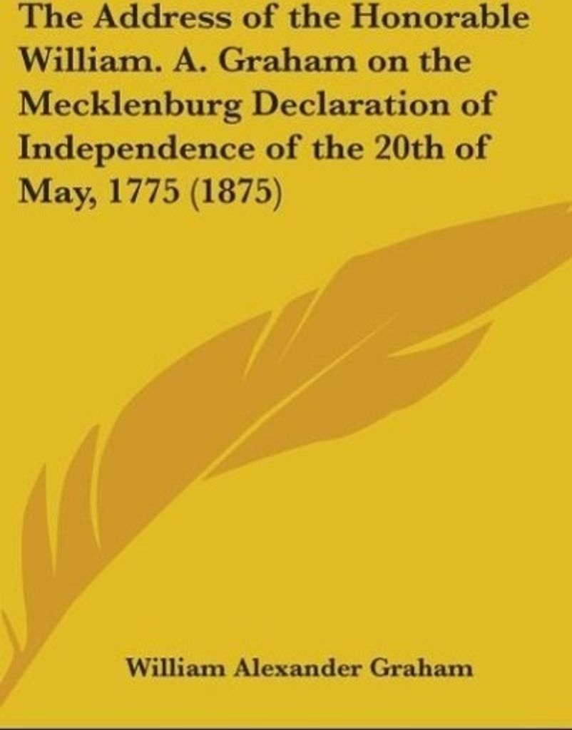 The Address Of The Honorable William. A. Graham On The Mecklenburg Declaration Of Independence Of The 20th Of May, 1775 (1875)