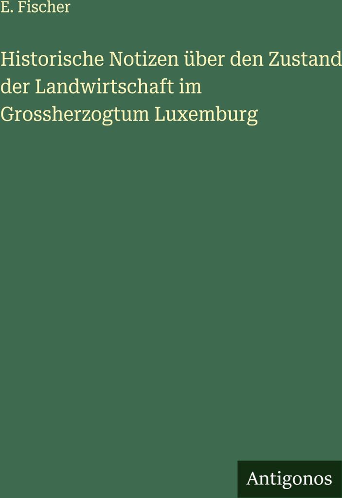 Historische Notizen über den Zustand der Landwirtschaft im Grossherzogtum Luxemburg