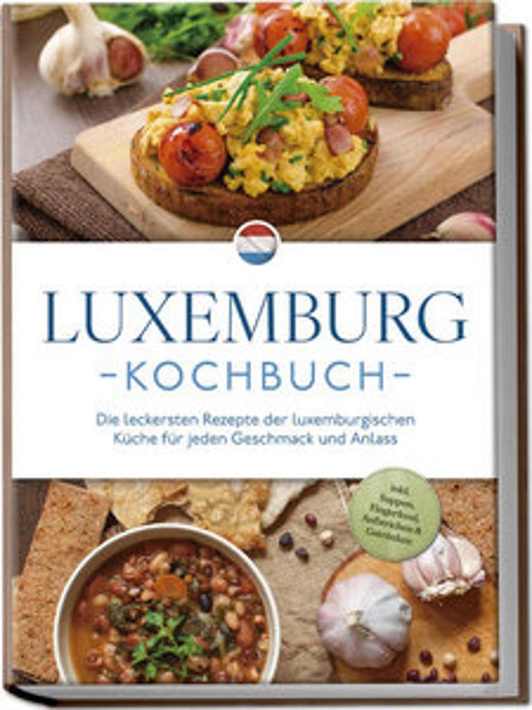 Luxemburg Kochbuch: Die leckersten Rezepte der luxemburgischen Küche für jeden Geschmack und Anlass - inkl. Suppen, Fingerfood, Aufstrichen & Get...