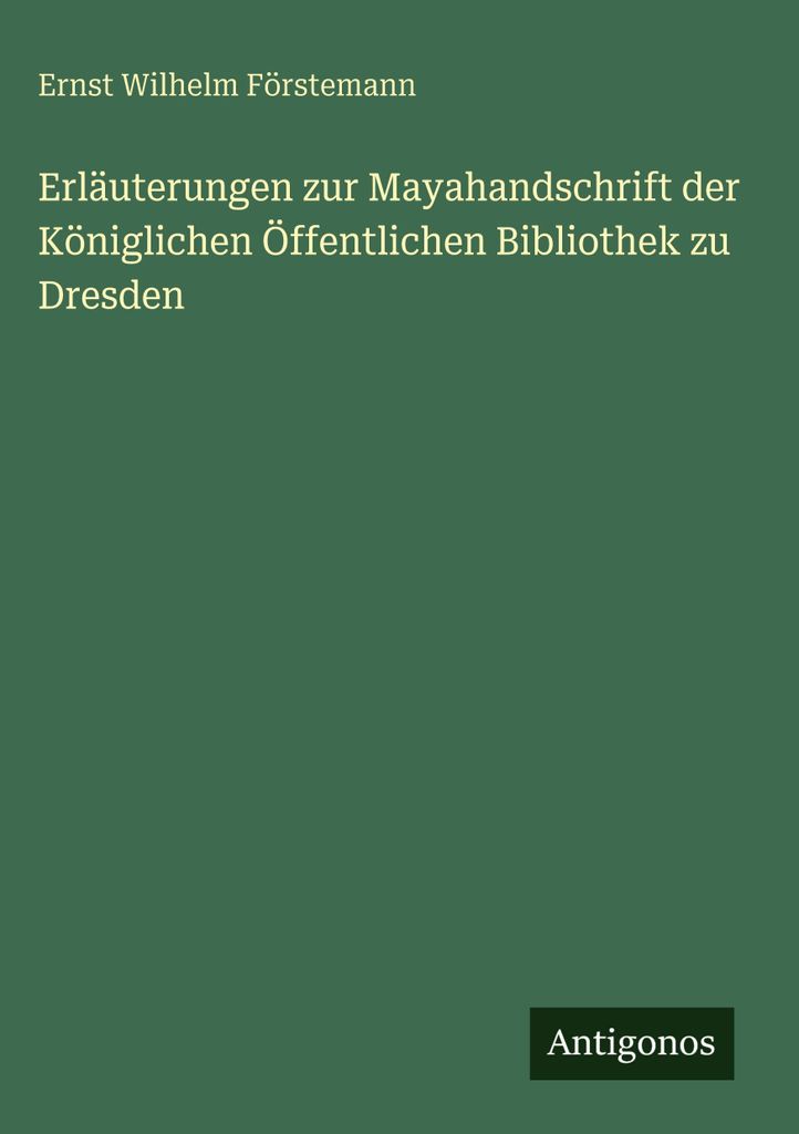 Erläuterungen zur Mayahandschrift der Königlichen Öffentlichen Bibliothek zu Dresden
