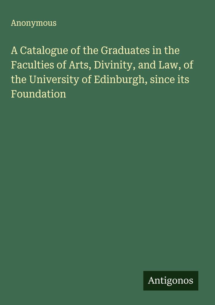Ein Katalog der Absolventen der Fakultäten der Künste, der Theologie und der Rechtswissenschaften der Universität Edinburgh, seit ihrer Gründung