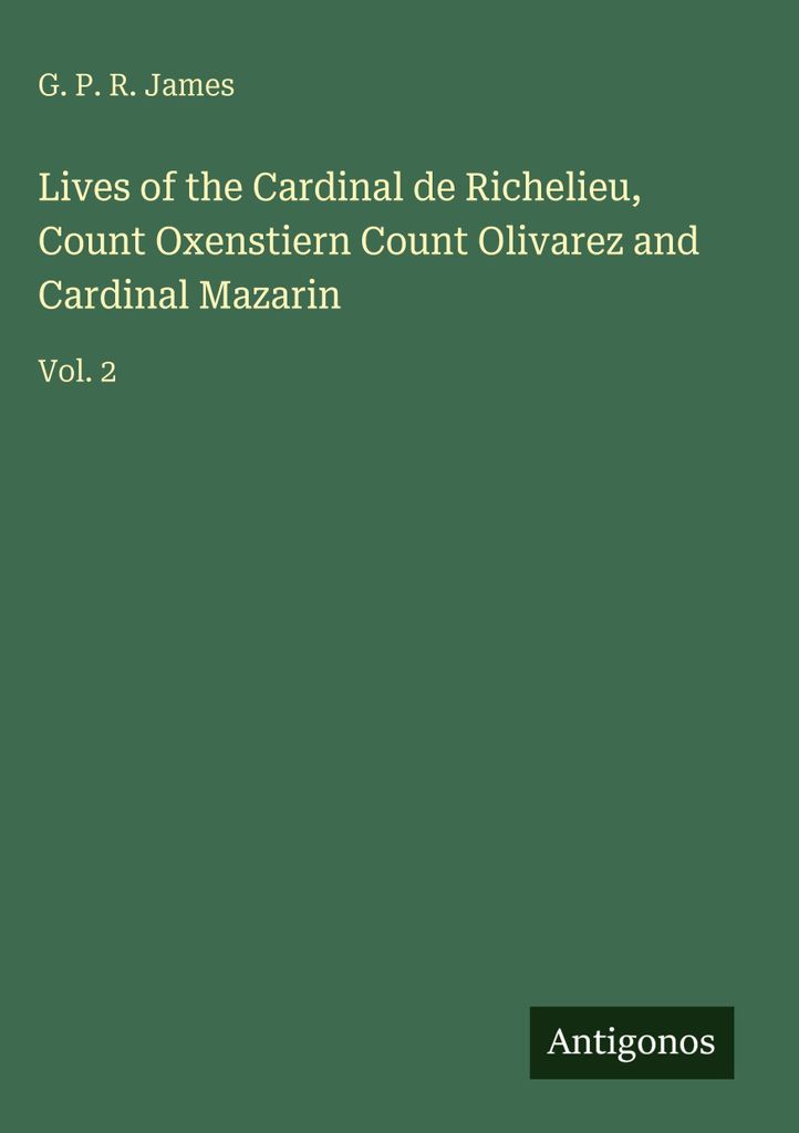 Leben des Kardinals de Richelieu, des Grafen Oxenstiern, des Grafen Olivarez und des Kardinals Mazarin