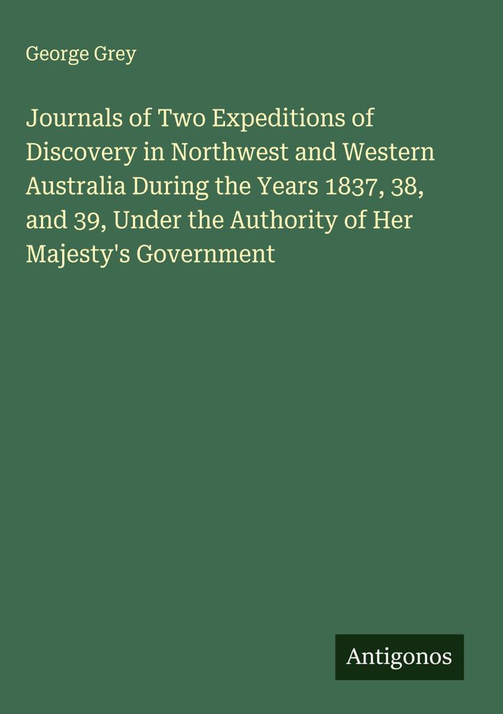 Tagebücher zweier Entdeckungsreisen in Nordwest- und Westaustralien in den Jahren 1837, 38 und 39, unter der Autorität der Regierung Ihrer Majestät