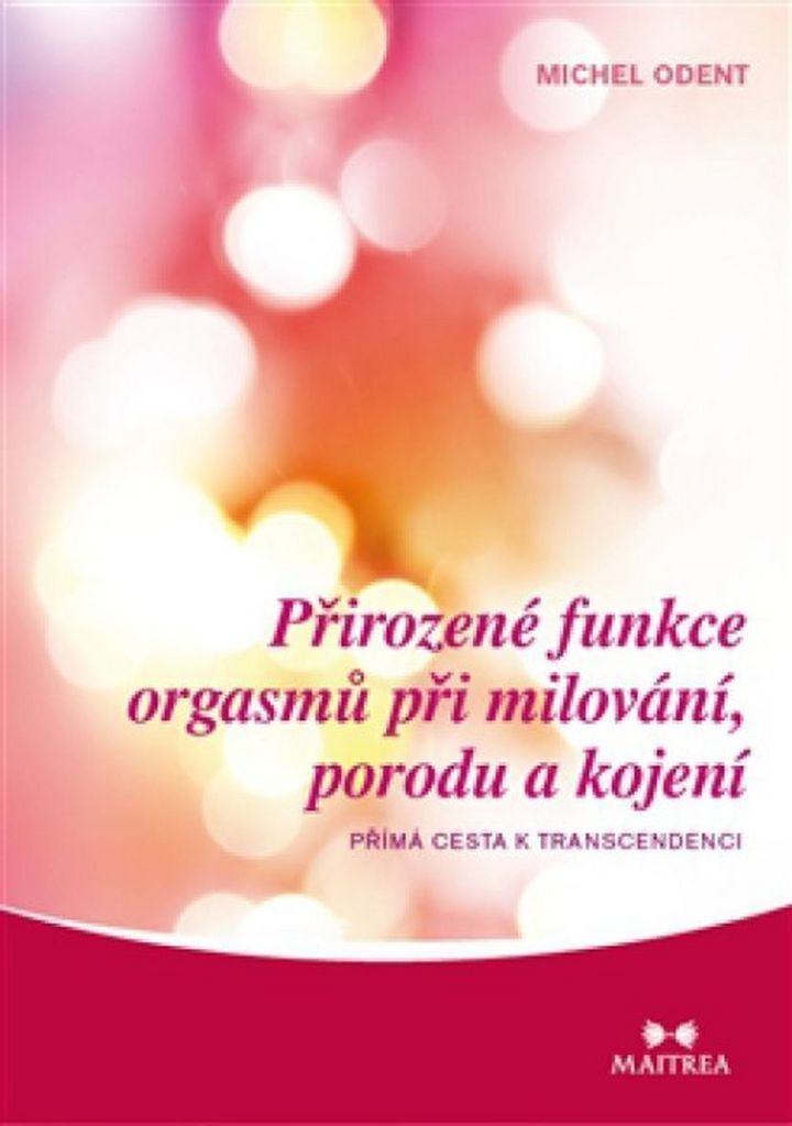 Přirozené funkce orgasmů při milování, porodu a kojení - Přímá cesta k transcedenci (Odent Michel)