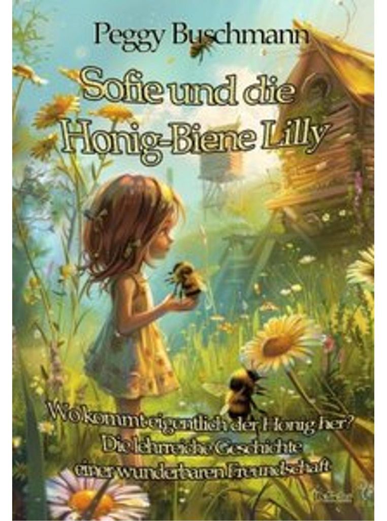 Sofie und die Honig-Biene Lilly - Wo kommt eigentlich der Honig her? - Die lehrreiche Geschichte einer wunderbaren Freundschaft