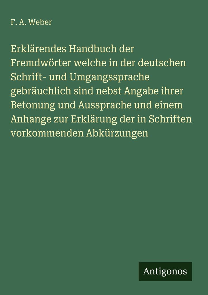 Erklärendes Handbuch der Fremdwörter welche in der deutschen Schrift- und Umgangssprache gebräuchlich sind nebst Angabe ihrer Betonung und Aussp...