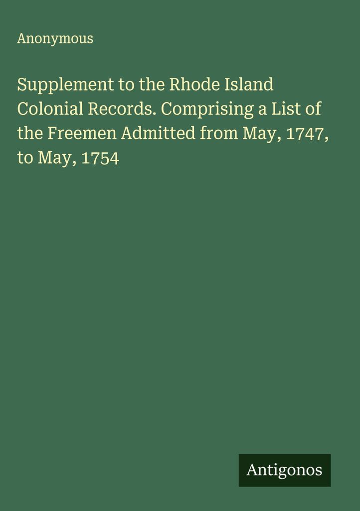 Supplement to the Rhode Island Colonial Records. Comprising a List of the Freemen Admitted from May, 1747, to May, 1754