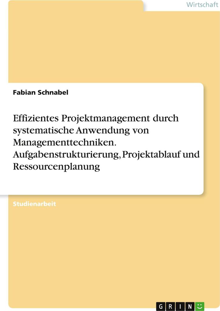 Effizientes Projektmanagement durch systematische Anwendung von Managementtechniken. Aufgabenstrukturierung, Projektablauf und Ressourcenplanung