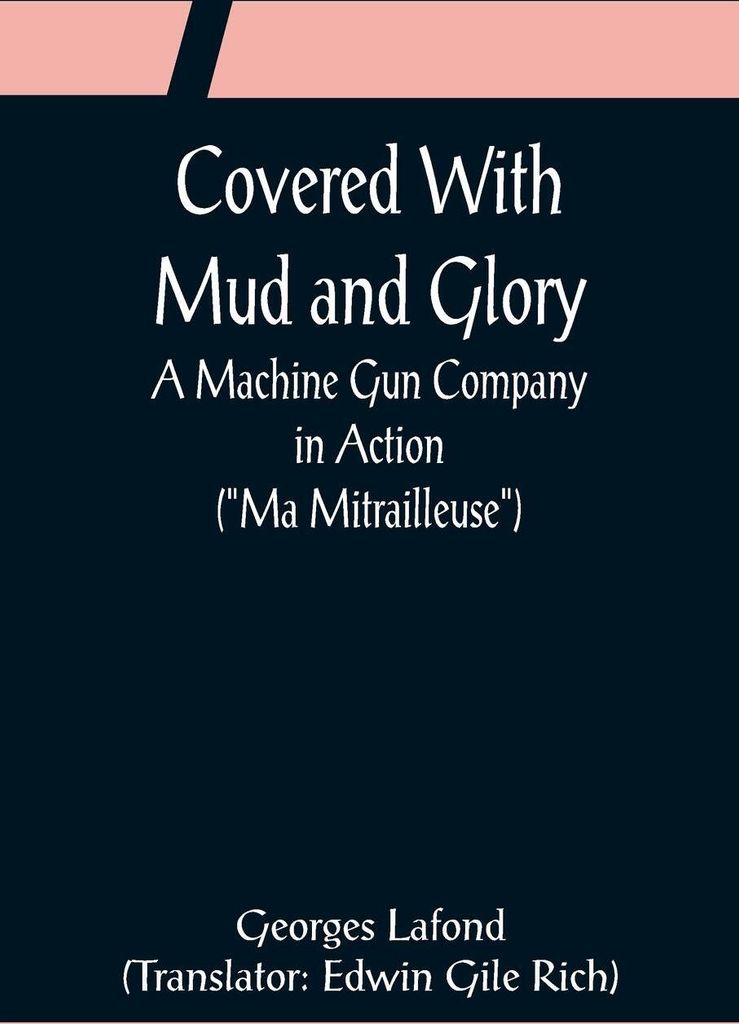 Covered With Mud and Glory; A Machine Gun Company in Action ("Ma Mitrailleuse")