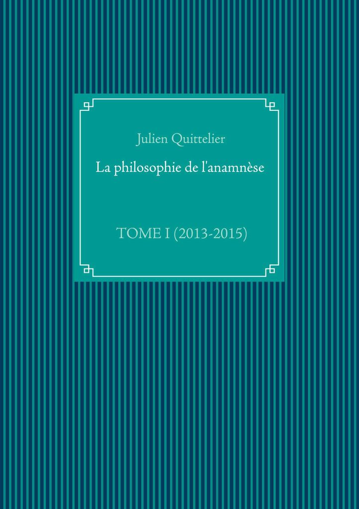 La philosophie de l'anamnèse: TOME I (2013-2015)