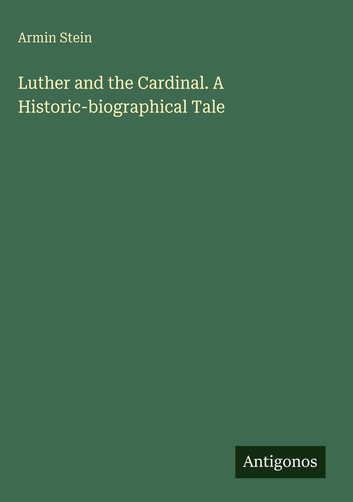 Luther und der Kardinal. Eine historisch-biographische Erzählung