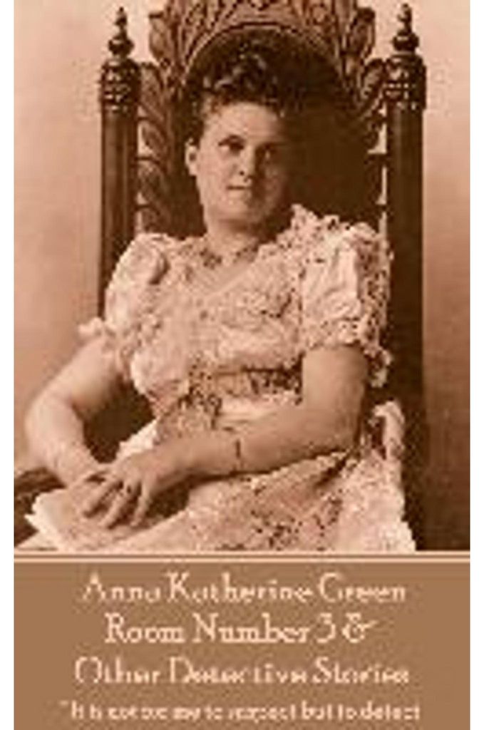 Anna Katherine Green - Room Number 3 & Other Detective Stories