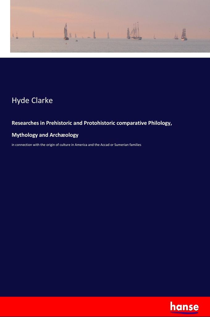 Researches in Prehistoric and Protohistoric comparative Philology, Mythology and Archæology