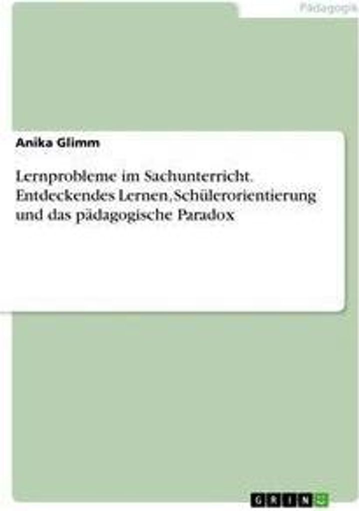 Lernprobleme im Sachunterricht. Entdeckendes Lernen, Schülerorientierung und das pädagogische Paradox