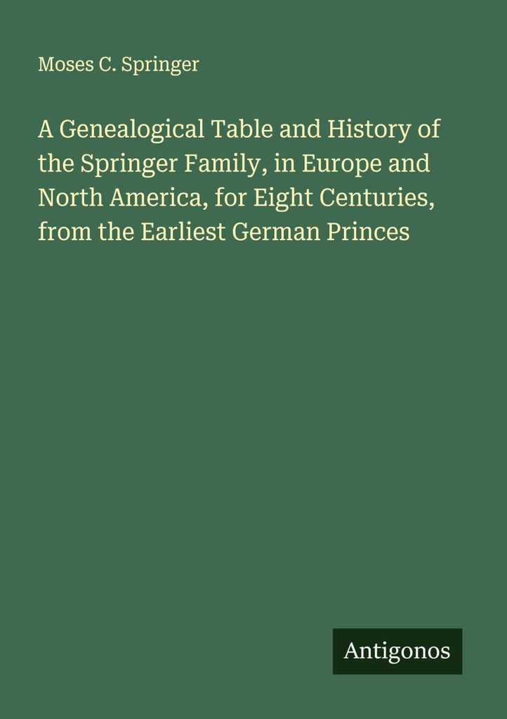 A Genealogical Table and History of the Springer Family, in Europe and North America, for Eight Centuries, from the Earliest German Princes