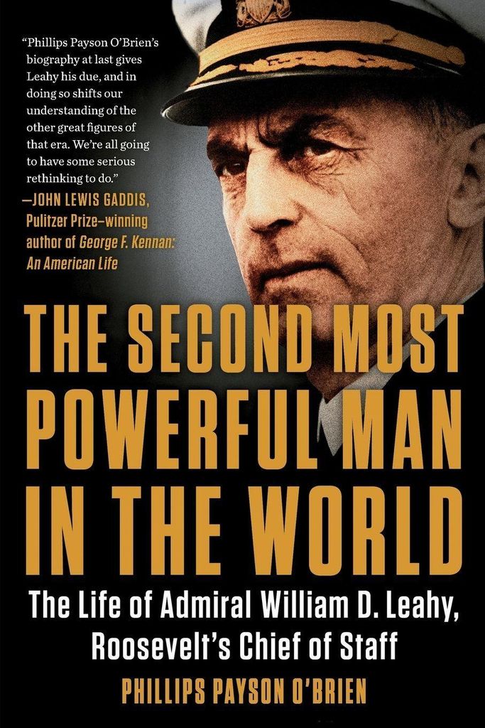 The Second Most Powerful Man in the World : The Life of Admiral William D. Leahy, Roosevelt's Chief of Staff