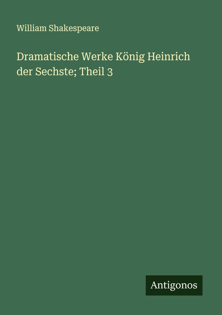 Dramatische Werke König Heinrich der Sechste Theil 3