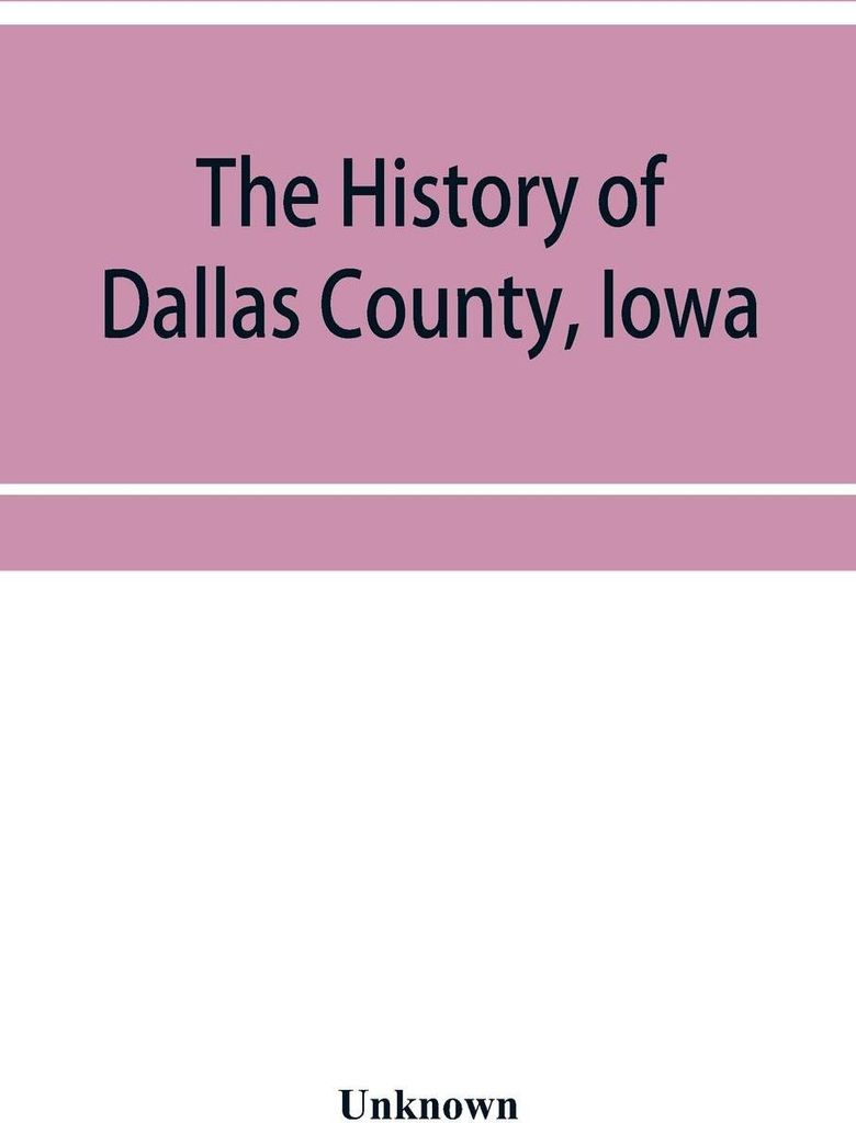 The History of Dallas County, Iowa, containing a history of the county, its cities, towns, &c. A Biographical Directory of its Citizens, War Record...