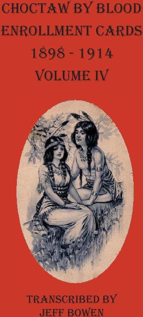 Choctaw By Blood Enrollment Cards 1898 - 1914 Volume IV
