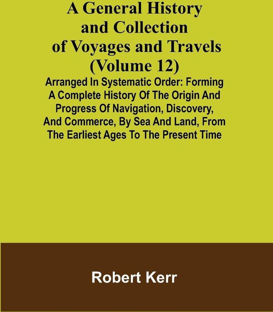 A General History and Collection of Voyages and Travels (Volume 12); Arranged in Systematic Order