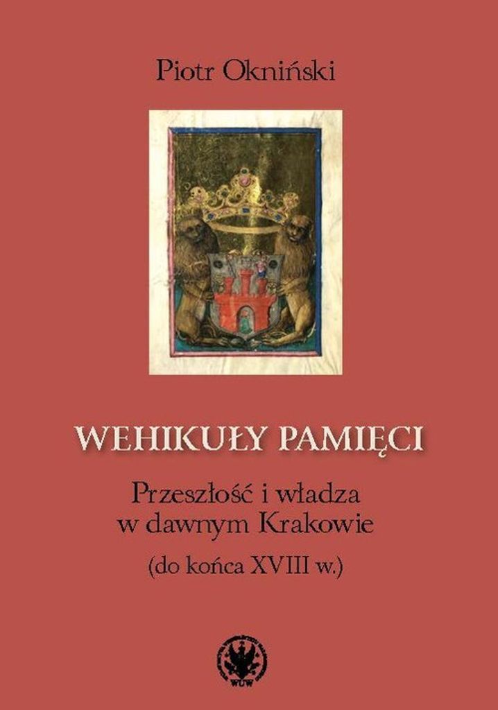 Wehikuły pamięci. Przeszłość i władza w dawnym Krakowie - Piotr Okniński