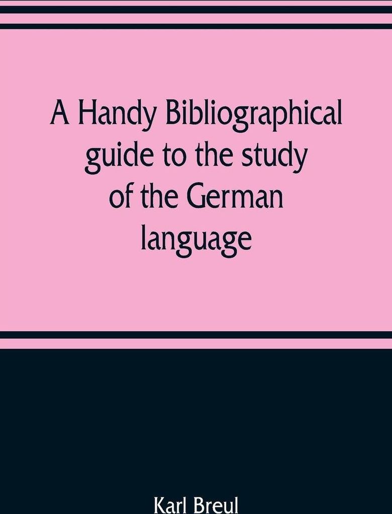 A handy bibliographical guide to the study of the German language and literature for the use of students and teachers of German